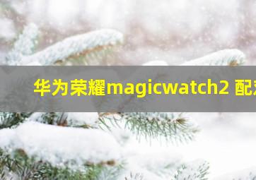 华为荣耀magicwatch2 配对